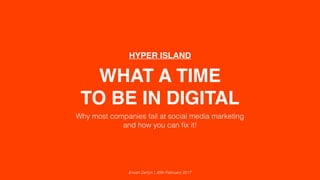 WHAT A TIME
TO BE IN DIGITAL
Why most companies fail at social media marketing
and how you can ﬁx it!
Erwan Derlyn | 20th February 2017
HYPER ISLAND
 