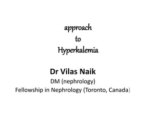 approach
to
Hyperkalemia
Dr Vilas Naik
DM (nephrology)
Fellowship in Nephrology (Toronto, Canada)
 