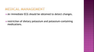  An immediate ECG should be obtained to detect changes.
 restriction of dietary potassium and potassium-containing
medications.
 