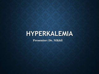 HYPERKALEMIA
Presenter: Dr. Nikhil
 