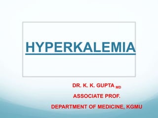 HYPERKALEMIA
DR. K. K. GUPTA MD
ASSOCIATE PROF.
DEPARTMENT OF MEDICINE, KGMU
 