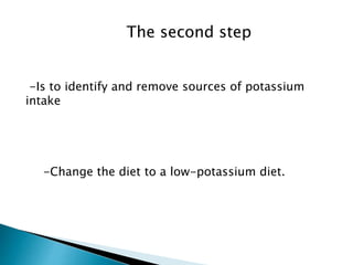 The second step 
-Is to identify and remove sources of potassium 
intake 
-Change the diet to a low-potassium diet. 
 