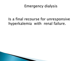 Emergency dialysis 
Is a final recourse for unresponsive 
hyperkalemia with renal failure. 
 