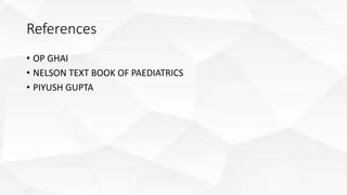 References
• OP GHAI
• NELSON TEXT BOOK OF PAEDIATRICS
• PIYUSH GUPTA
 