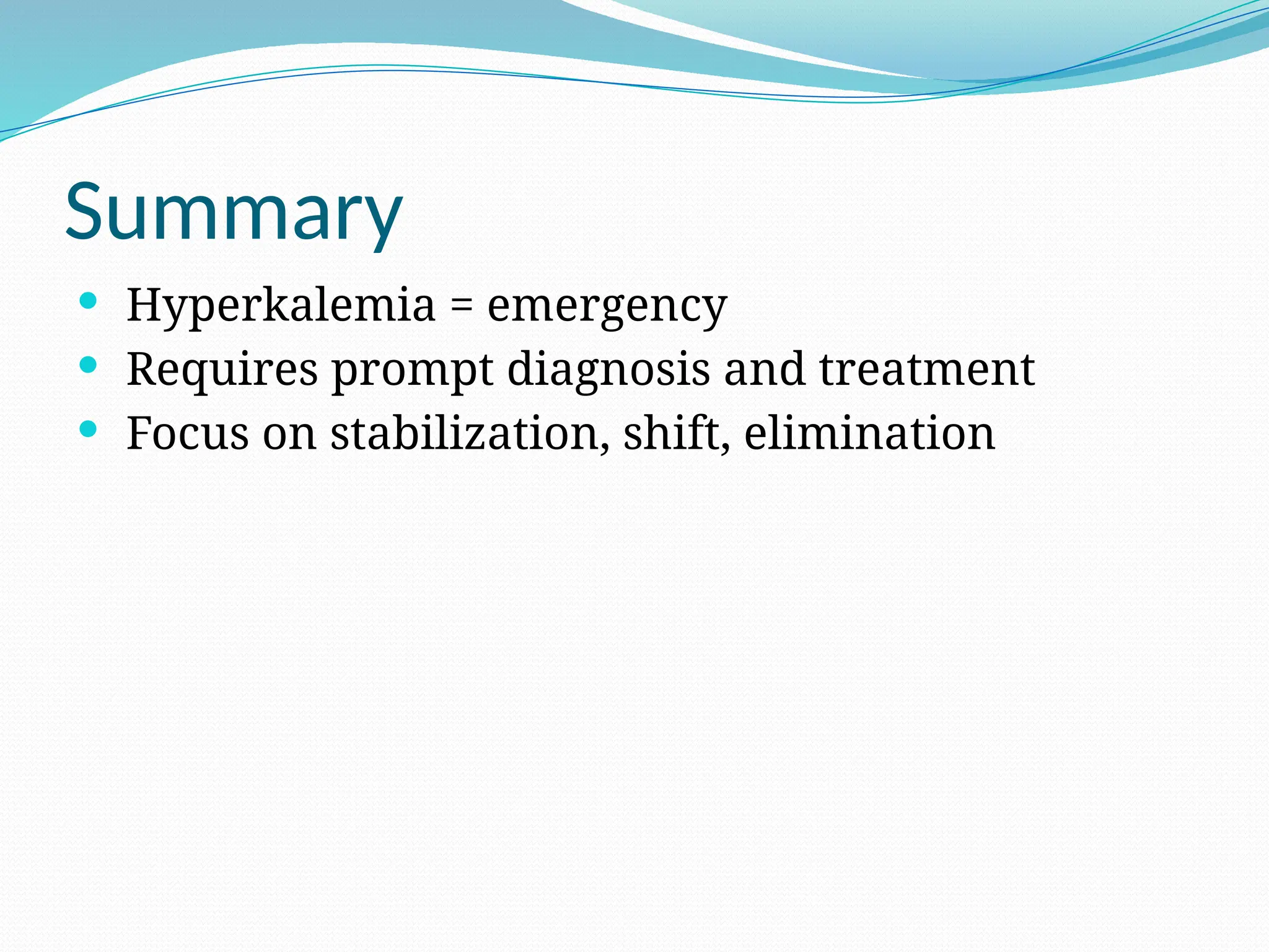 Summary
 Hyperkalemia = emergency
 Requires prompt diagnosis and treatment
 Focus on stabilization, shift, elimination
 