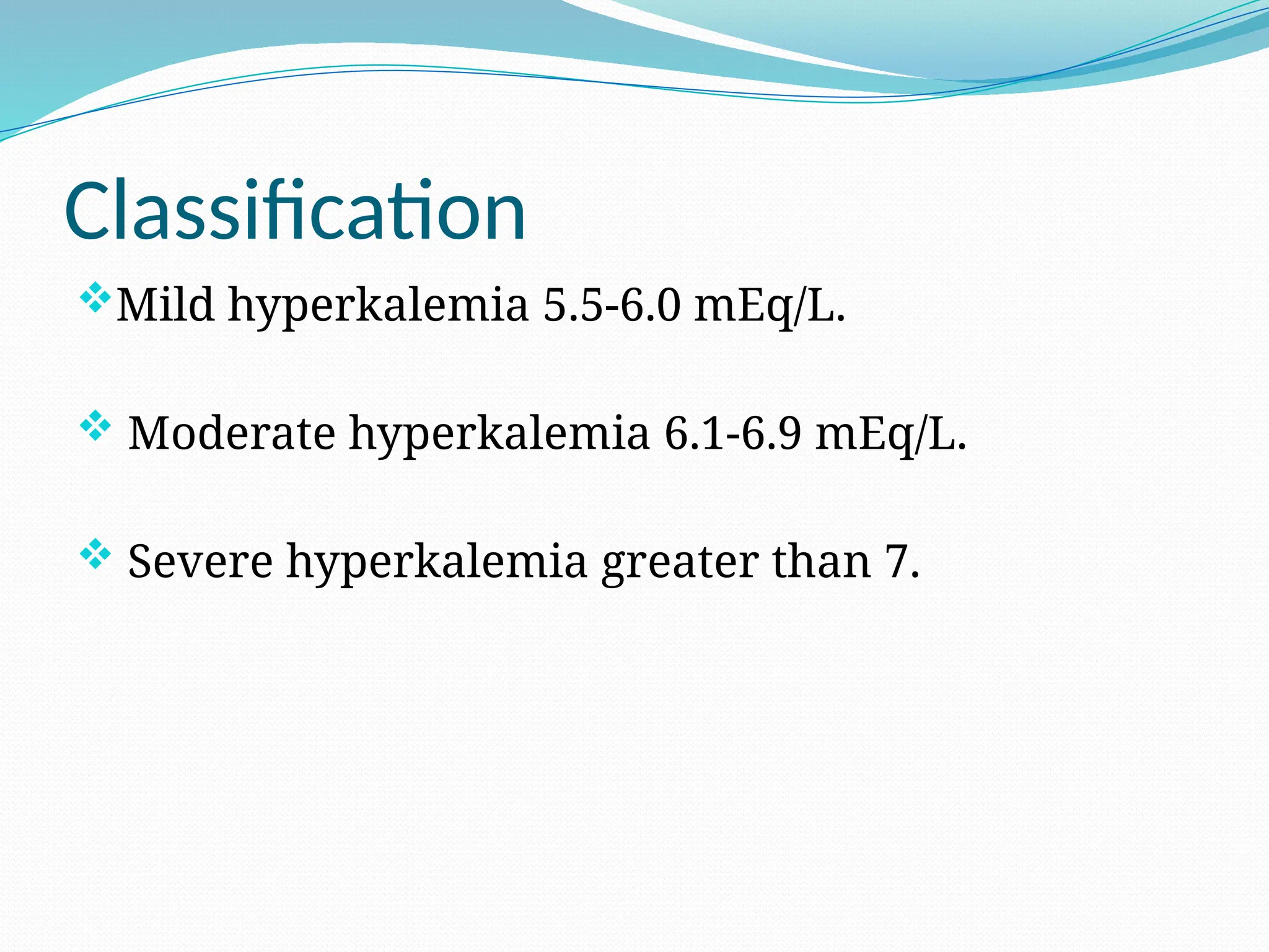 Classification
Mild hyperkalemia 5.5-6.0 mEq/L.
 Moderate hyperkalemia 6.1-6.9 mEq/L.
 Severe hyperkalemia greater than 7.
 