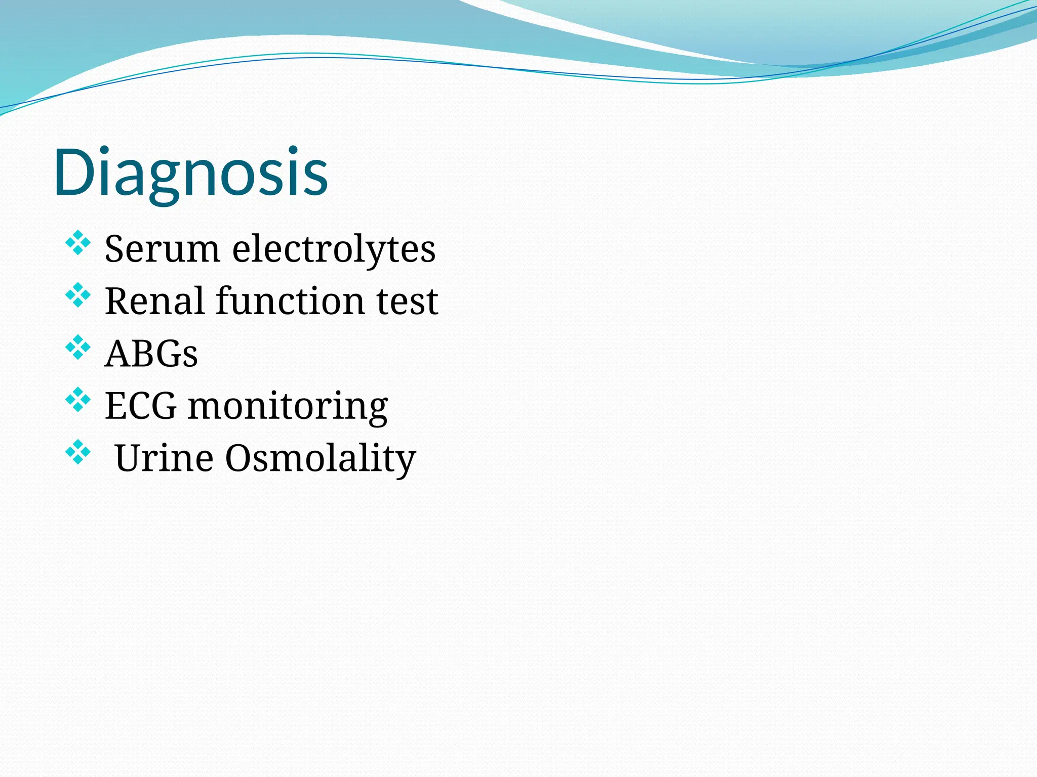 Diagnosis
 Serum electrolytes
 Renal function test
 ABGs
 ECG monitoring
 Urine Osmolality
 