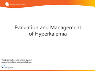 Evaluation and Management
of Hyperkalemia
This presentation was funded by and
created in collaboration with Relypsa
 