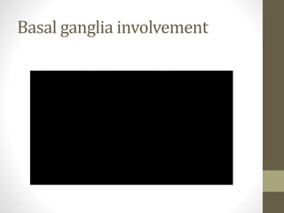 Basal ganglia involvement
 