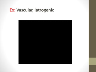 Ex: Vascular, Iatrogenic
 