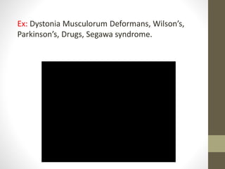 Ex: Dystonia Musculorum Deformans, Wilson’s,
Parkinson’s, Drugs, Segawa syndrome.
 