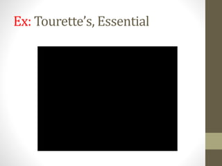 Ex: Tourette’s, Essential
 