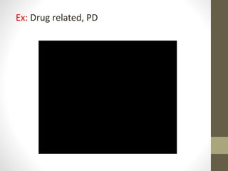 Ex: Drug related, PD
 