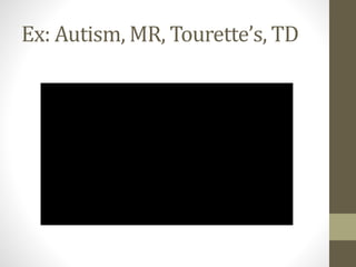 Ex: Autism, MR, Tourette’s, TD
 