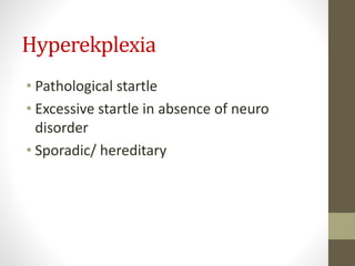 Hyperekplexia
• Pathological startle
• Excessive startle in absence of neuro
disorder
• Sporadic/ hereditary
 