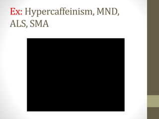 Ex: Hypercaffeinism, MND,
ALS, SMA
 