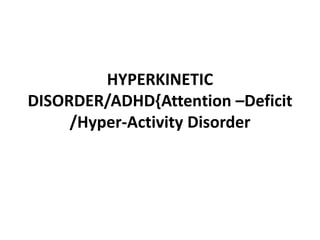 HYPERKINETIC
DISORDER/ADHD{Attention –Deficit
/Hyper-Activity Disorder
 