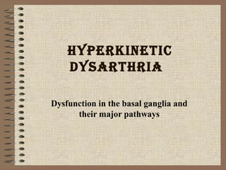 Hyperkinetic
dysartHria
Dysfunction in the basal ganglia and
their major pathways
 