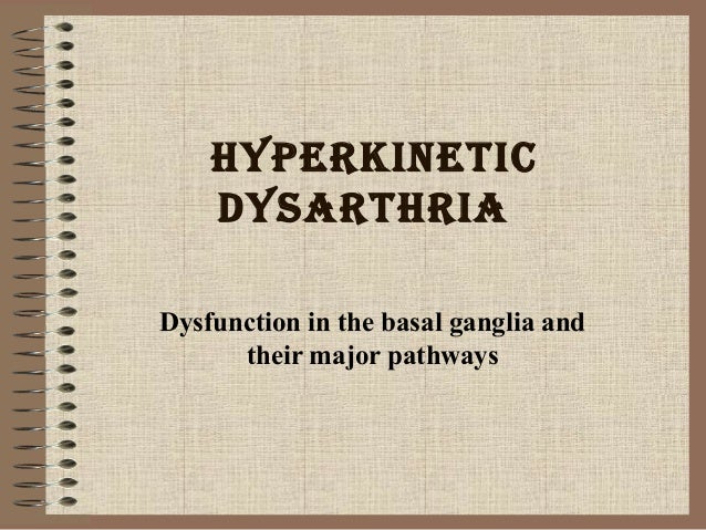 Hyperkinetic
dysartHria
Dysfunction in the basal ganglia and
their major pathways