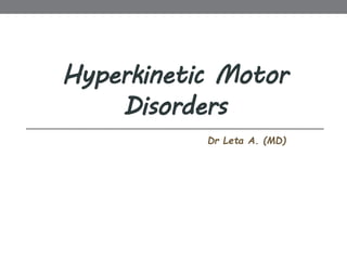 Hyperkinetic Motor
Disorders
Dr Leta A. (MD)
 