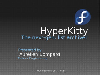 HyperKitty
  The next-gen. list archiver

Presented by
Aurélien Bompard
Fedora Engineering


           FUDCon Lawrence 2013 − CC-BY
 