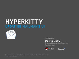 UPDATING MAILMAN'S UI
HYPERKITTY
PRESENTED BY
Principal Interaction Designer,
Red Hat, Inc.
Máirín Duffy
This presentation is under a Creative Commons Attribution ShareAlike 3.0 License.
Please enjoy and share.
 