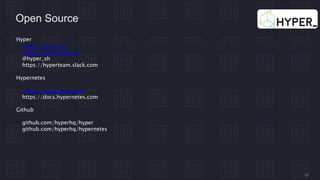 12
Open Source
Hyper
https://hyper.sh
https://docs.hyper.sh
@hyper_sh
https://hyperteam.slack.com
Hypernetes
https://hypernetes.com
https://docs.hypernetes.com
Github
github.com/hyperhq/hyper
github.com/hyperhq/hypernetes
 