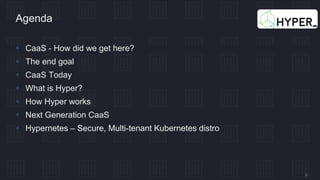 2
 CaaS - How did we get here?
 The end goal
 CaaS Today
 What is Hyper?
 How Hyper works
 Next Generation CaaS
 Hypernetes – Secure, Multi-tenant Kubernetes distro
Agenda
 