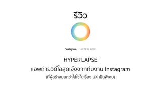 รีวิว 
HYPERLAPSE 
แอพถ่ายวิดีโอสุดเจ๋งจากทีมงาน Instagram 
(ที่ผู้สร้างบอกว่าใส่ใจในเรื่อง UX เป็นพิเศษ) 
 
