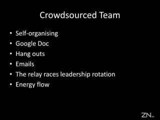 Crowdsourced Team
• Self-organising
• Google Doc
• Hang outs
• Emails
• The relay races leadership rotation
• Energy flow
 
