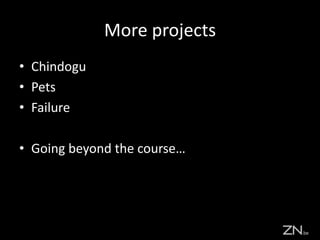 More projects
• Chindogu
• Pets
• Failure
• Going beyond the course…
 