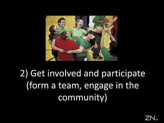 2) Get involved and participate
(form a team, engage in the
community)
 