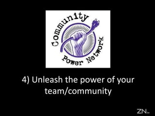 4) Unleash the power of your
team/community
 