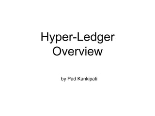 Hyper-Ledger
Overview
by Pad Kankipati
 