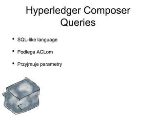 Hyperledger Composer
Queries
• SQL-like language
• Podlega ACLom
• Przyjmuje parametry
 