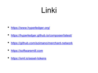 Linki
• https://www.hyperledger.org/
• https://hyperledger.github.io/composer/latest/
• https://github.com/szimano/merchant-network
• https://softwaremill.com
• https://sml.io/asset-tokens
 