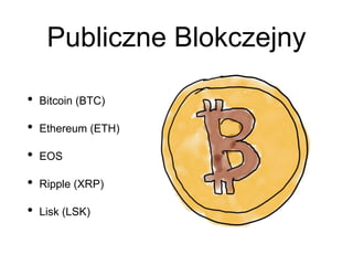 Publiczne Blokczejny
• Bitcoin (BTC)
• Ethereum (ETH)
• EOS
• Ripple (XRP)
• Lisk (LSK)
 