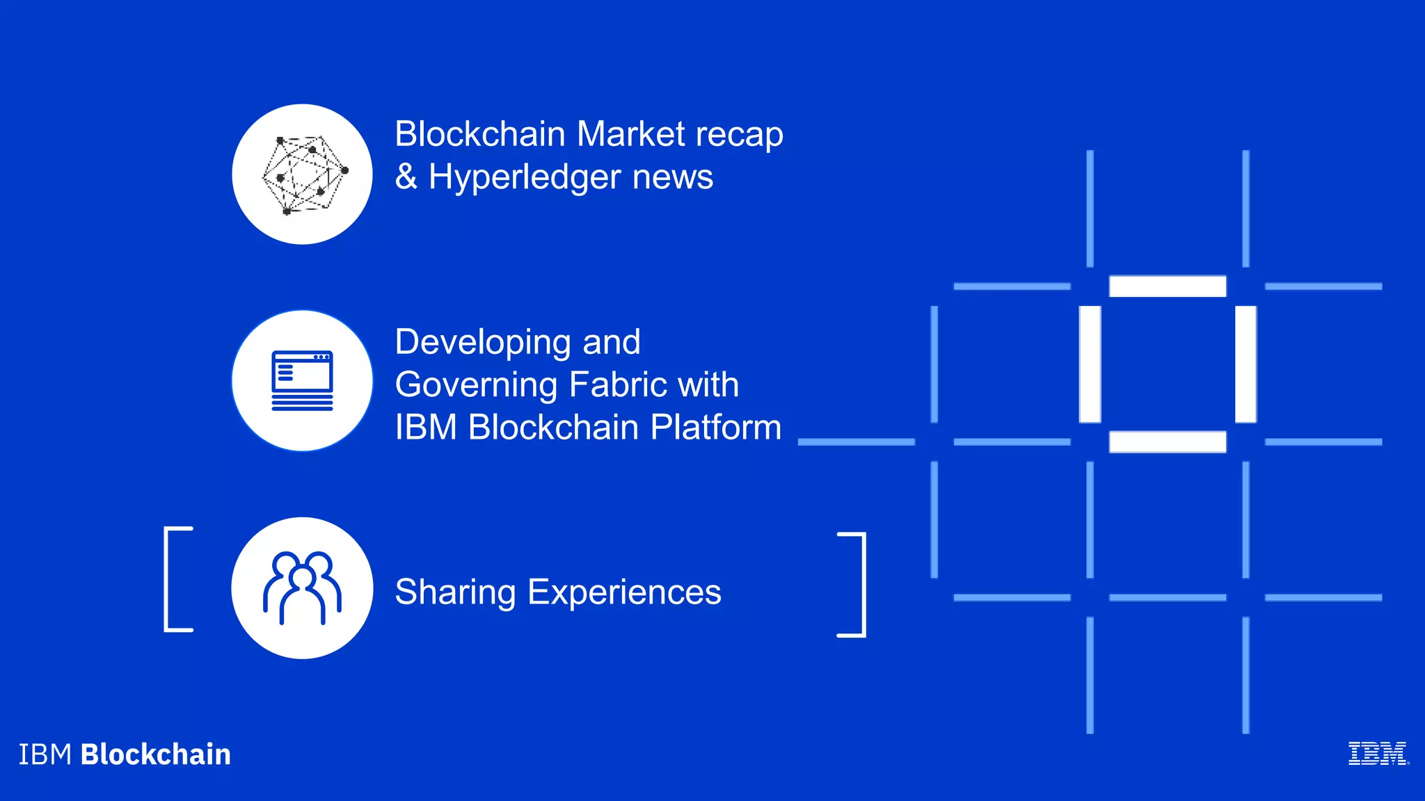 Blockchain Market recap
& Hyperledger news
Sharing Experiences
Developing and
Governing Fabric with
IBM Blockchain Platform
 