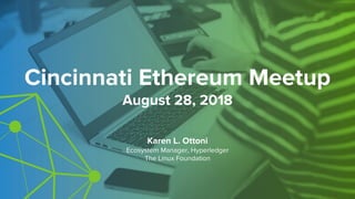 Cincinnati Ethereum Meetup
August 28, 2018
Karen L. Ottoni
Ecosystem Manager, Hyperledger
The Linux Foundation
 