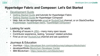 26
Hyperledger Fabric and Composer: Let's Get Started
• Development Guide
• Getting Started Guide and tutorials for Hyperl...