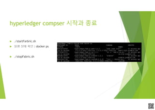 APCPCWM_4828539:WP_0000010WP_0000010APCPCWM_4828539:WP_0000010WP_000001
hyperledger compser 시작과 종료
 ./startFarbric.sh
 실행 상태 확인 : docker ps
 ./stopFabric.sh
 