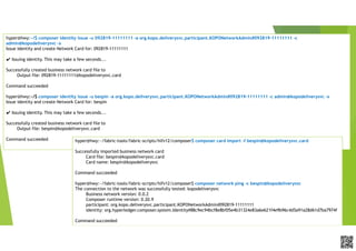 APCPCWM_4828539:WP_0000010WP_0000010APCPCWM_4828539:WP_0000010WP_000001
hyper@hwy:~/$ composer identity issue -u 092819-11111111 -a org.kopo.deliverysvc.participant.KOPONetworkAdmin#092819-11111111 -c
admin@kopodeliverysvc –x
Issue identity and create Network Card for: 092819-11111111
✔ Issuing identity. This may take a few seconds...
Successfully created business network card file to
Output file: 092819-11111111@kopodeliverysvc.card
Command succeeded
hyper@hwy:~/$ composer identity issue -u bespin -a org.kopo.deliverysvc.participant.KOPONetworkAdmin#092819-11111111 -c admin@kopodeliverysvc -x
Issue identity and create Network Card for: bespin
✔ Issuing identity. This may take a few seconds...
Successfully created business network card file to
Output file: bespin@kopodeliverysvc.card
Command succeeded hyper@hwy:~/fabric-tools/fabric-scripts/hlfv12/composer$ composer card import -f bespin@kopodeliverysvc.card
Successfully imported business network card
Card file: bespin@kopodeliverysvc.card
Card name: bespin@kopodeliverysvc
Command succeeded
hyper@hwy:~/fabric-tools/fabric-scripts/hlfv12/composer$ composer network ping -c bespin@kopodeliverysvc
The connection to the network was successfully tested: kopodeliverysvc
Business network version: 0.0.2
Composer runtime version: 0.20.9
participant: org.kopo.deliverysvc.participant.KOPONetworkAdmin#092819-11111111
identity: org.hyperledger.composer.system.Identity#88c9ec94bcf8e8bf05e4b31324e83a6e621f4e9b96c4d5a91a28d61d7ba7974f
Command succeeded
 