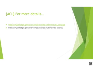 APCPCWM_4828539:WP_0000010WP_0000010APCPCWM_4828539:WP_0000010WP_000001
[ACL] For more details…
 https://hyperledger.github.io/composer/latest/reference/acl_language
 https://hyperledger.github.io/composer/latest/tutorials/acl-trading
 