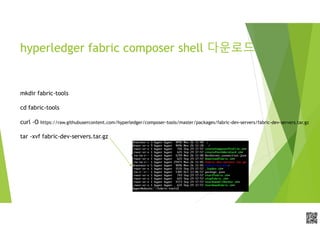 APCPCWM_4828539:WP_0000010WP_0000010APCPCWM_4828539:WP_0000010WP_000001
hyperledger fabric composer shell 다운로드
mkdir fabric-tools
cd fabric-tools
curl -O https://raw.githubusercontent.com/hyperledger/composer-tools/master/packages/fabric-dev-servers/fabric-dev-servers.tar.gz
tar -xvf fabric-dev-servers.tar.gz
 