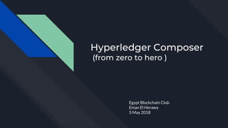 Hyperledger Composer
(from zero to hero )
Egypt Blockchain Club
Eman El Herawy
5 May 2018
 