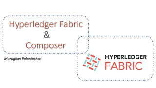 Hyperledger Fabric
&
Composer
Murughan Palaniachari
 