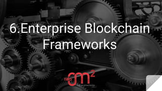 6.Enterprise Blockchain
Frameworks
 