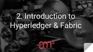 2. Introduction to
Hyperledger & Fabric
 