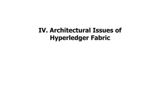 IV. Architectural Issues of
Hyperledger Fabric
 