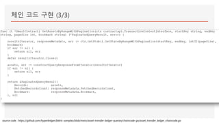 체인 코드 구현 (3/3)
source code : https://github.com/hyperledger/fabric-samples/blob/main/asset-transfer-ledger-queries/chaincode-go/asset_transfer_ledger_chaincode.go
 